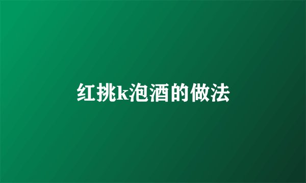 红挑k泡酒的做法