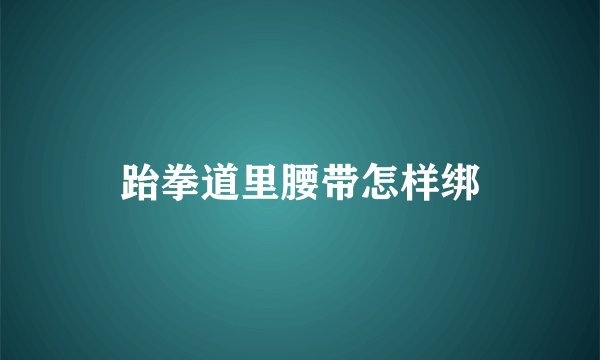 跆拳道里腰带怎样绑
