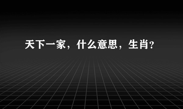 天下一家，什么意思，生肖？