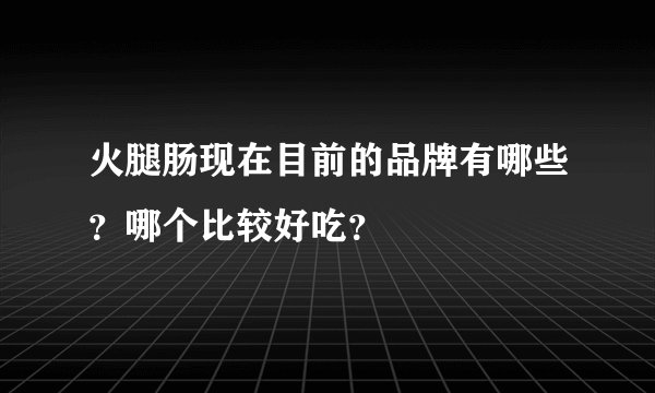 火腿肠现在目前的品牌有哪些？哪个比较好吃？