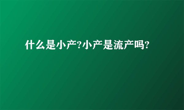 什么是小产?小产是流产吗?