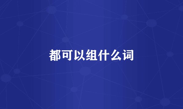 都可以组什么词