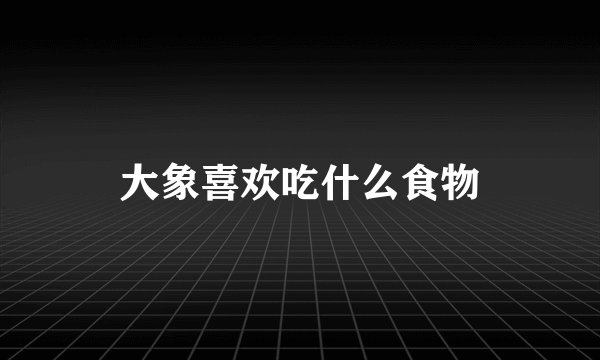 大象喜欢吃什么食物