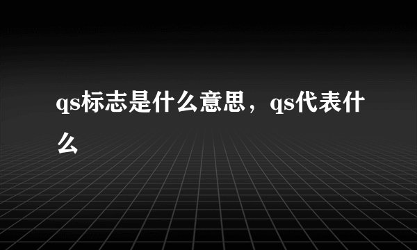 qs标志是什么意思，qs代表什么