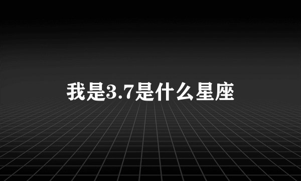 我是3.7是什么星座