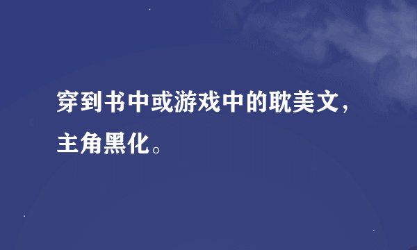 穿到书中或游戏中的耽美文，主角黑化。