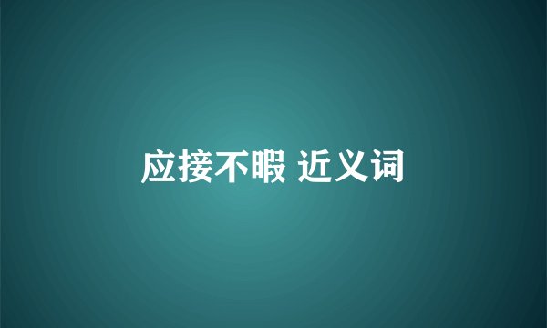 应接不暇 近义词