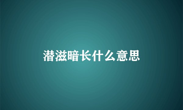 潜滋暗长什么意思
