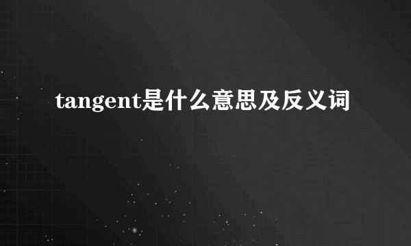 tangent是什么意思及反义词