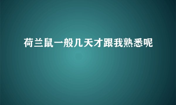 荷兰鼠一般几天才跟我熟悉呢