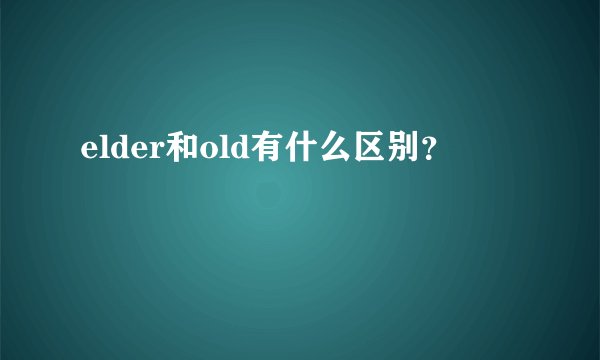 elder和old有什么区别？