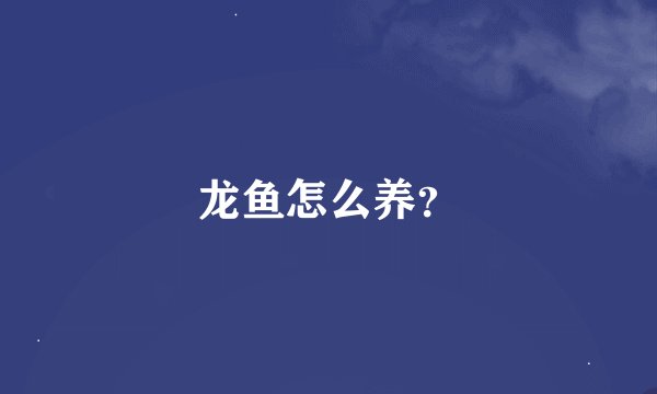 龙鱼怎么养？