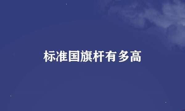 标准国旗杆有多高