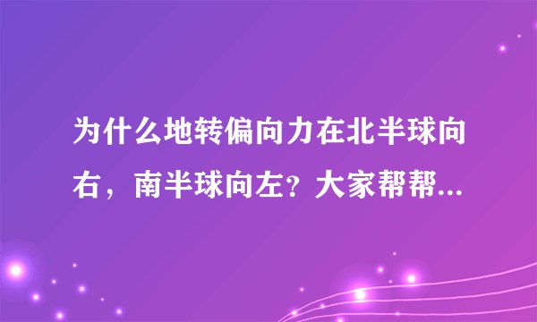 为什么地转偏向力在北半球向右,南半球向左?大家帮帮忙谢谢~