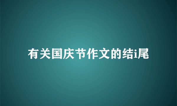 有关国庆节作文的结i尾