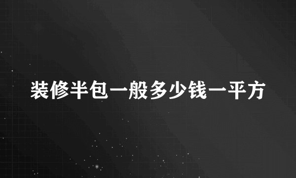 装修半包一般多少钱一平方