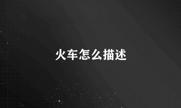 火车怎么描述