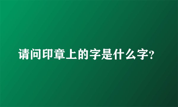 请问印章上的字是什么字？
