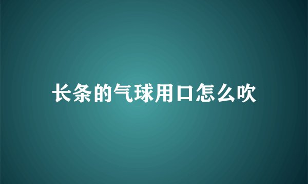长条的气球用口怎么吹