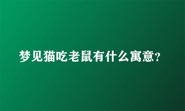 梦见猫吃老鼠有什么寓意？