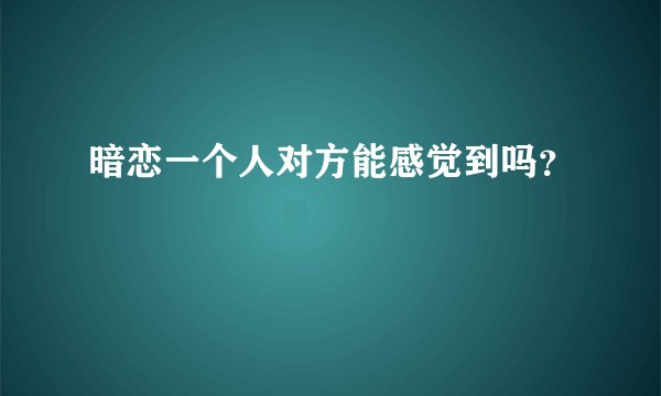 暗恋一个人对方能感觉到吗？
