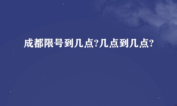 成都限号到几点?几点到几点?