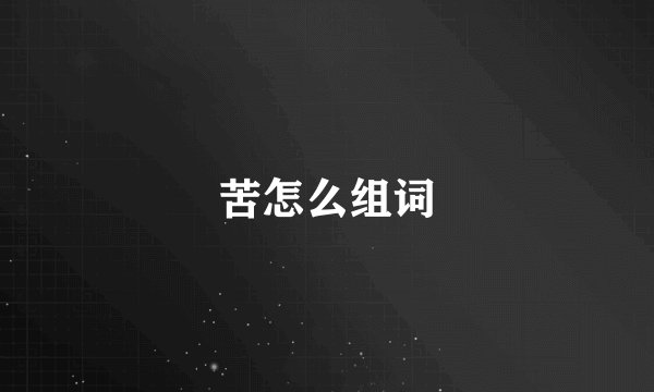 苦怎么组词