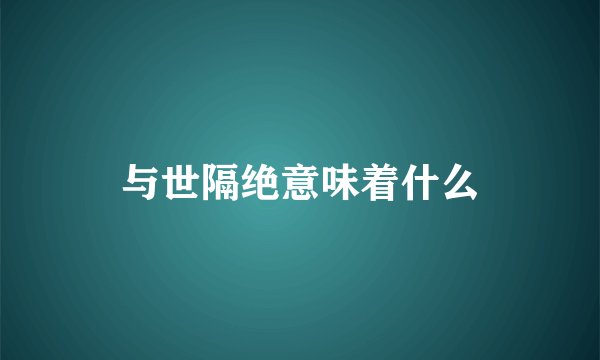 与世隔绝意味着什么