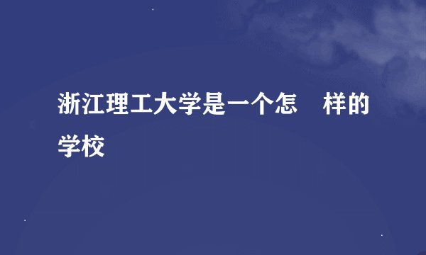 浙江理工大学是一个怎麼样的学校