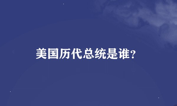 美国历代总统是谁？