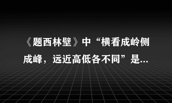 《题西林壁》中“横看成岭侧成峰，远近高低各不同”是什么意思？