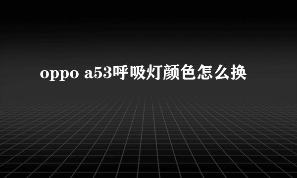 oppo a53呼吸灯颜色怎么换