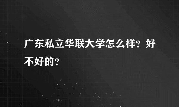 广东私立华联大学怎么样？好不好的？