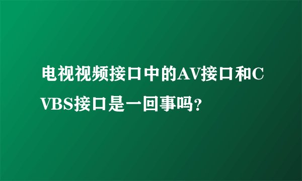 电视视频接口中的AV接口和CVBS接口是一回事吗？