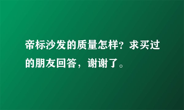 帝标沙发的质量怎样？求买过的朋友回答，谢谢了。