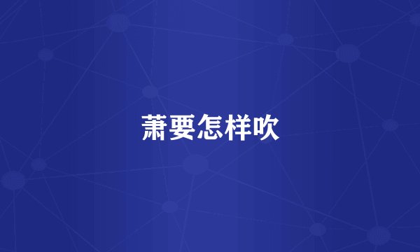 萧要怎样吹