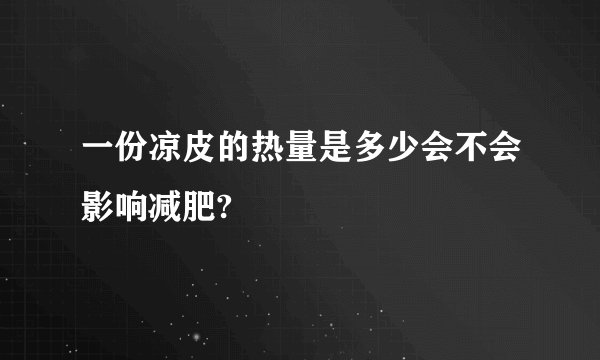 一份凉皮的热量是多少会不会影响减肥?
