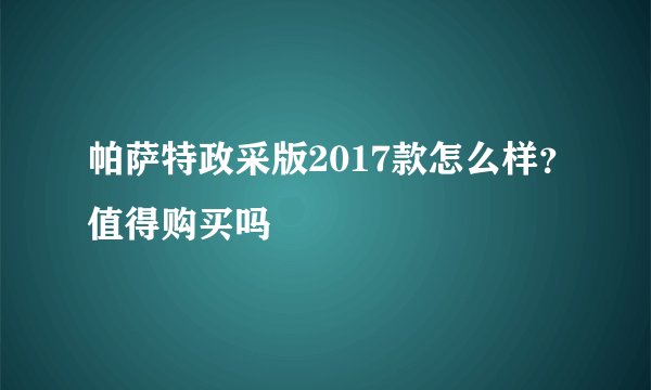 帕萨特政采版2017款怎么样？值得购买吗