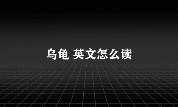 乌龟 英文怎么读