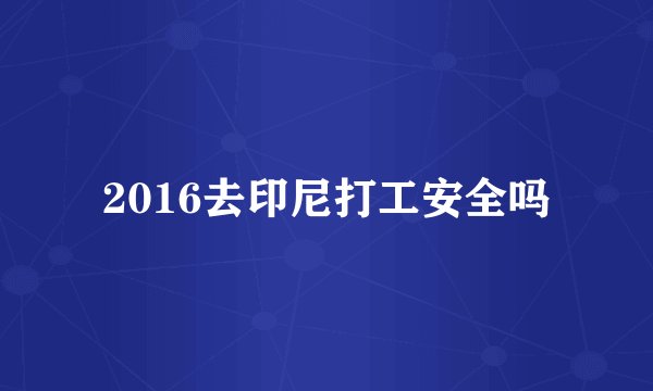 2016去印尼打工安全吗