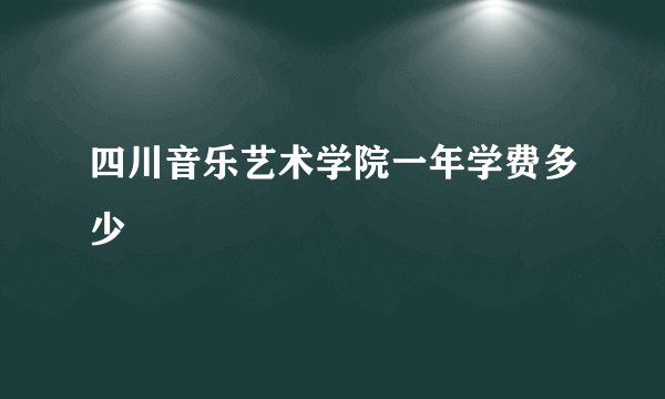 四川音乐艺术学院一年学费多少