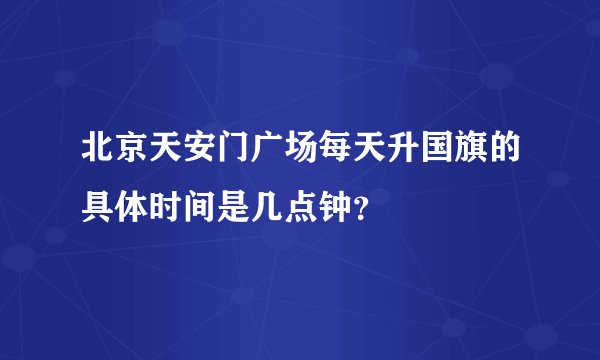 北京天安门广场每天升国旗的具体时间是几点钟？