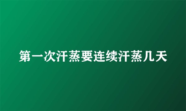 第一次汗蒸要连续汗蒸几天