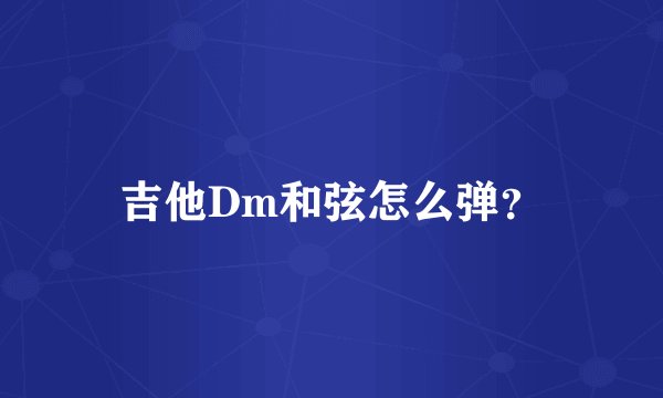吉他Dm和弦怎么弹？