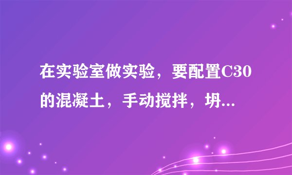 在实验室做实验，要配置C30的混凝土，手动搅拌，坍落度大概取多少？