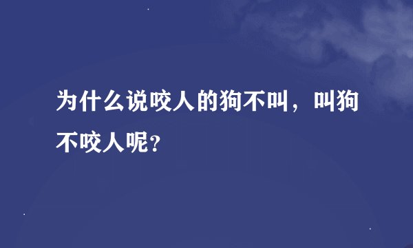 为什么说咬人的狗不叫，叫狗不咬人呢？