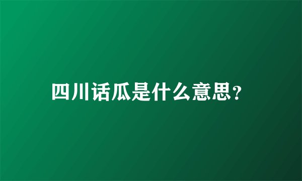 四川话瓜是什么意思？