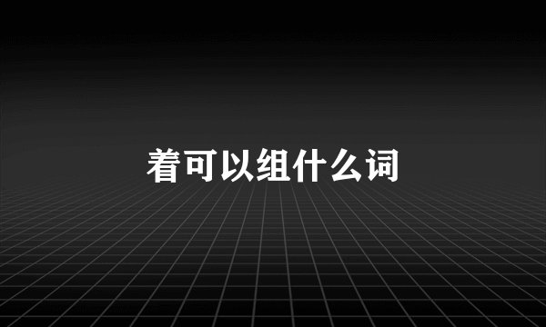 着可以组什么词