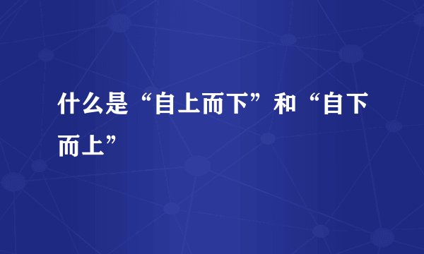 什么是“自上而下”和“自下而上”