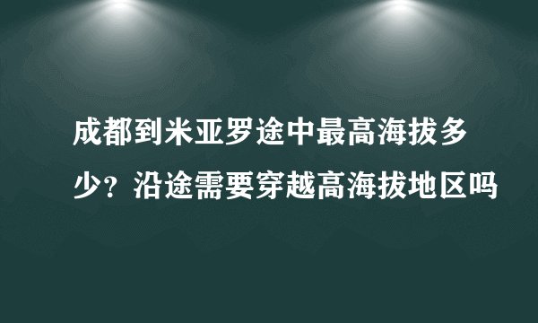 成都到米亚罗途中最高海拔多少？沿途需要穿越高海拔地区吗